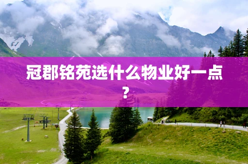 冠郡铭苑选什么物业好一点？