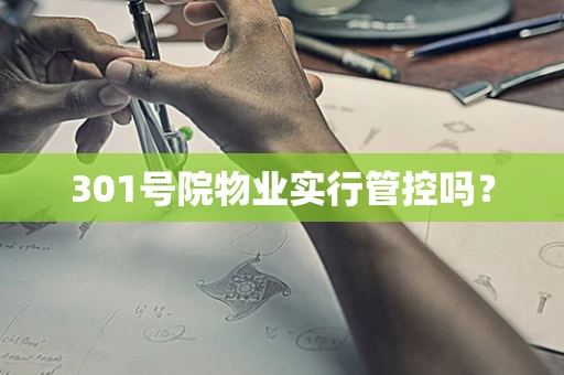 301号院物业实行管控吗？