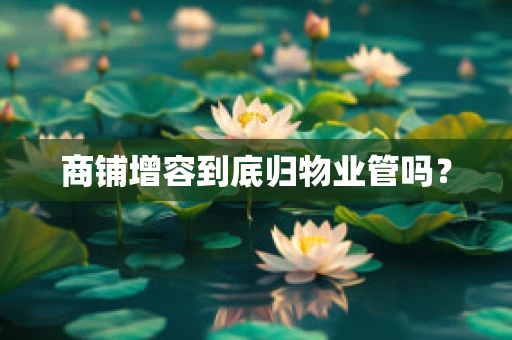 商铺增容到底归物业管吗？