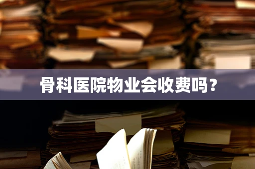骨科医院物业会收费吗？