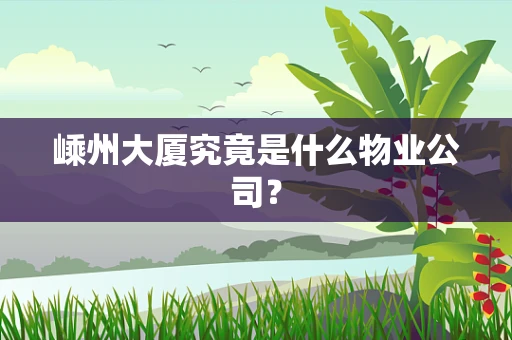 嵊州大厦究竟是什么物业公司？