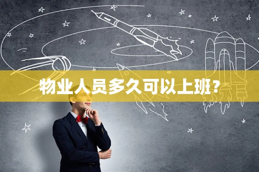 物业人员多久可以上班？