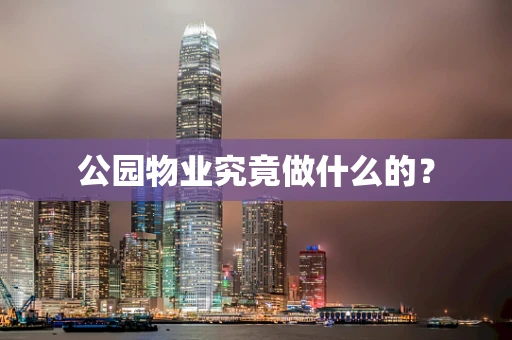 公园物业究竟做什么的？