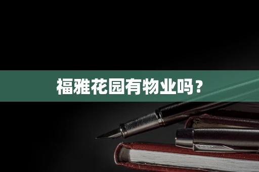福雅花园有物业吗？