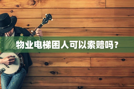 物业电梯困人可以索赔吗？