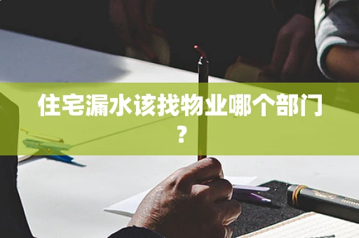 住宅漏水该找物业哪个部门？