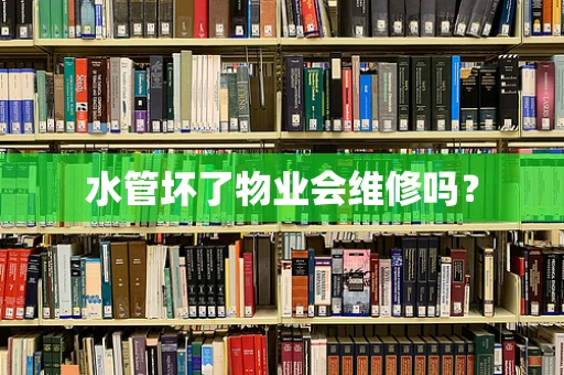 水管坏了物业会维修吗？