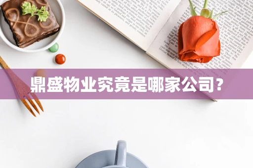 鼎盛物业究竟是哪家公司？