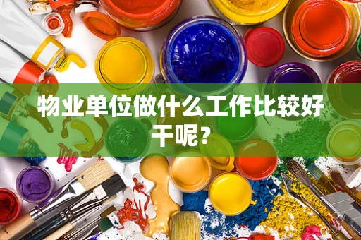 物业单位做什么工作比较好干呢？