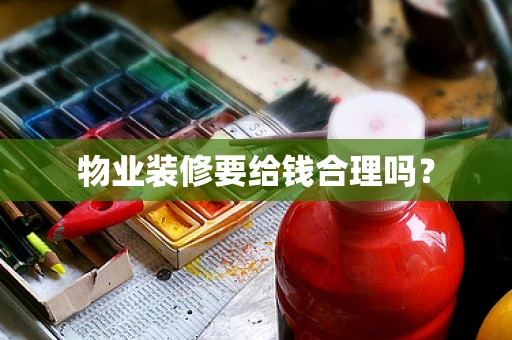 物业装修要给钱合理吗？