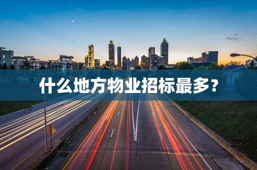 什么地方物业招标最多？