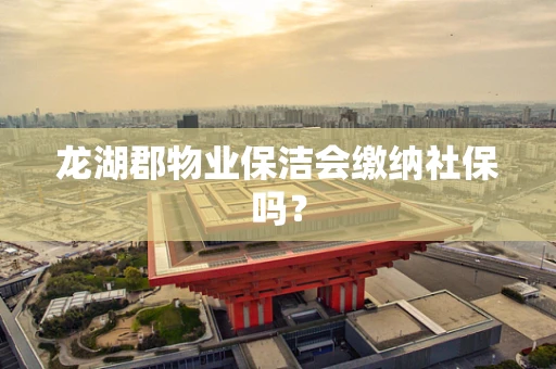 龙湖郡物业保洁会缴纳社保吗？