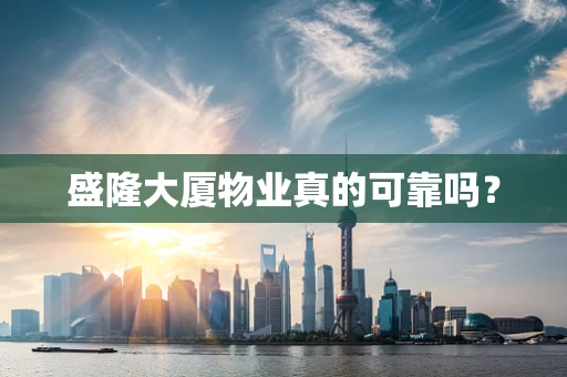 盛隆大厦物业真的可靠吗？