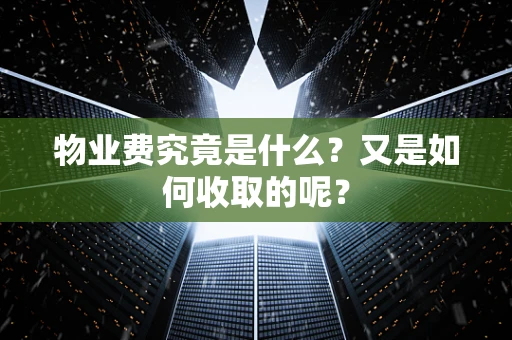 物业费究竟是什么？又是如何收取的呢？