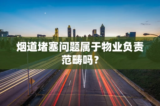 烟道堵塞问题属于物业负责范畴吗？