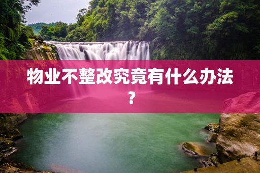 物业不整改究竟有什么办法？