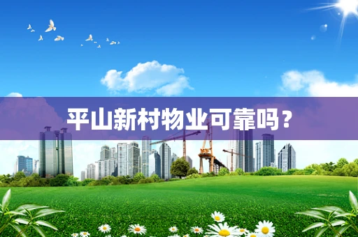 平山新村物业可靠吗？