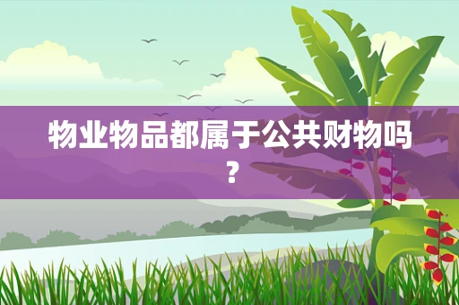物业物品都属于公共财物吗？