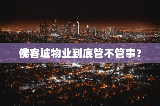 佛客城物业到底管不管事？