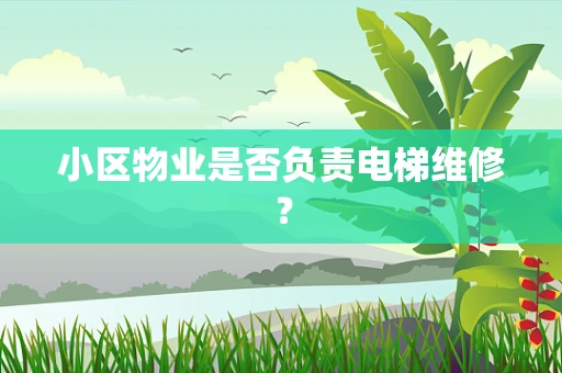 小区物业是否负责电梯维修？