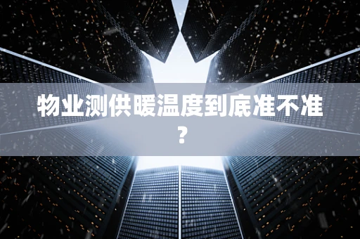 物业测供暖温度到底准不准？