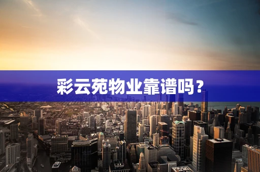 彩云苑物业靠谱吗？