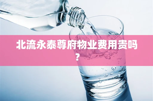 北流永泰尊府物业费用贵吗？