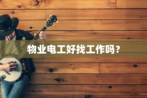物业电工好找工作吗？
