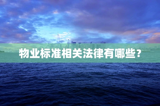物业标准相关法律有哪些？