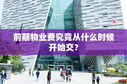 前期物业费究竟从什么时候开始交？