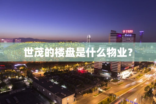 世茂的楼盘是什么物业？