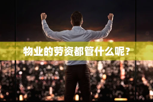 物业的劳资都管什么呢？