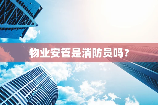 物业安管是消防员吗？