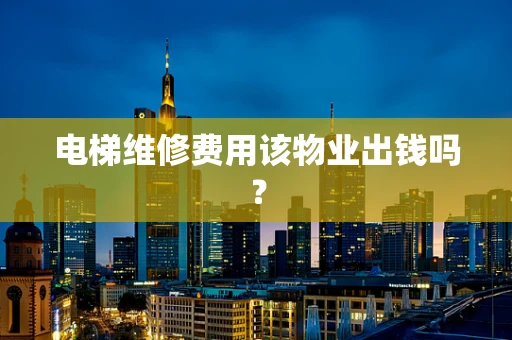 电梯维修费用该物业出钱吗？