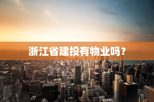 浙江省建投有物业吗？