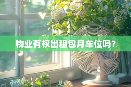 物业有权出租包月车位吗？
