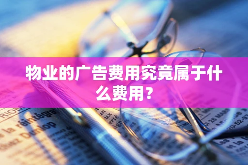 物业的广告费用究竟属于什么费用？