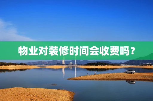 物业对装修时间会收费吗？