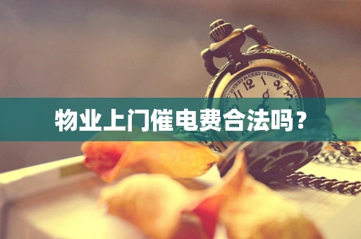 物业上门催电费合法吗？
