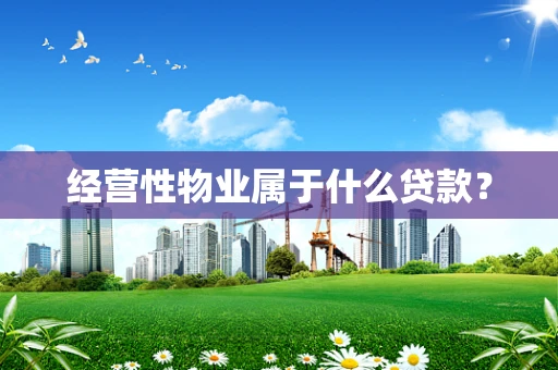 经营性物业属于什么贷款？