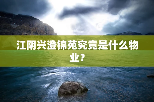 江阴兴澄锦苑究竟是什么物业？