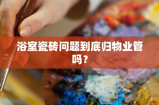 浴室瓷砖问题到底归物业管吗？
