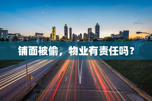 铺面被偷，物业有责任吗？