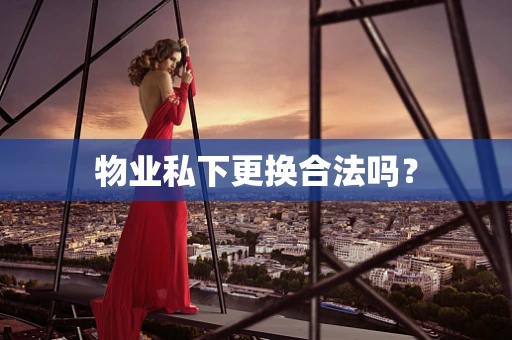 物业私下更换合法吗？
