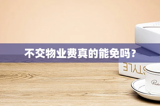 不交物业费真的能免吗？