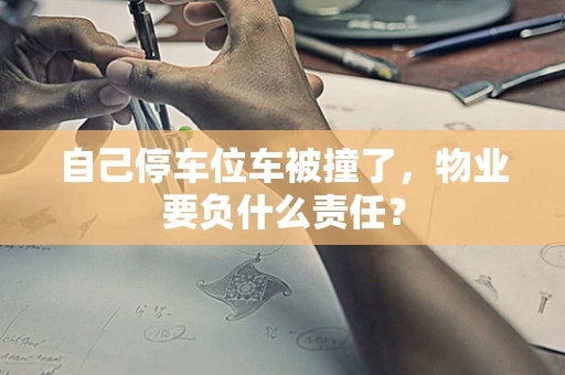 自己停车位车被撞了，物业要负什么责任？