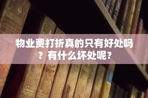 物业费打折真的只有好处吗？有什么坏处呢？