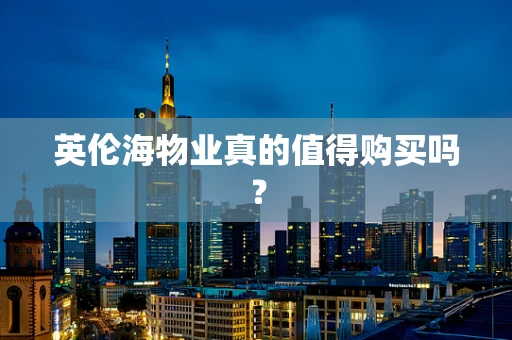 英伦海物业真的值得购买吗？