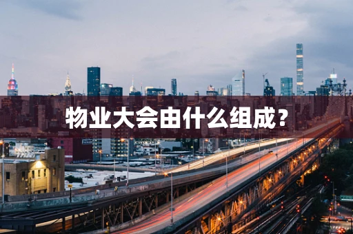 物业大会由什么组成？