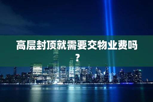 高层封顶就需要交物业费吗？